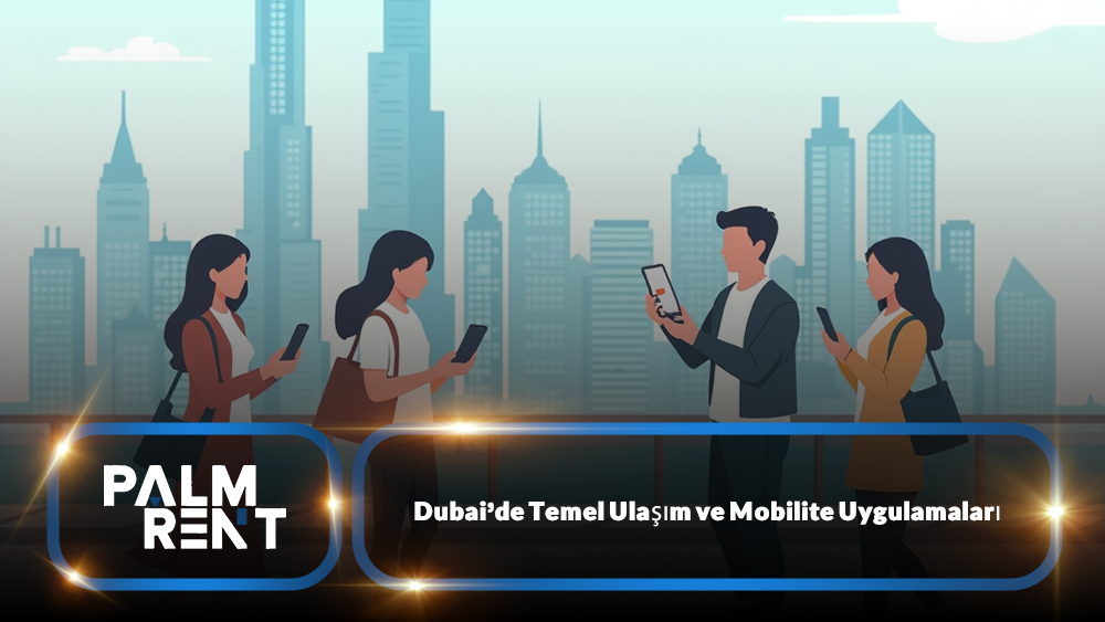Dubai’de Temel Ulaşım ve Mobilite Uygulamaları